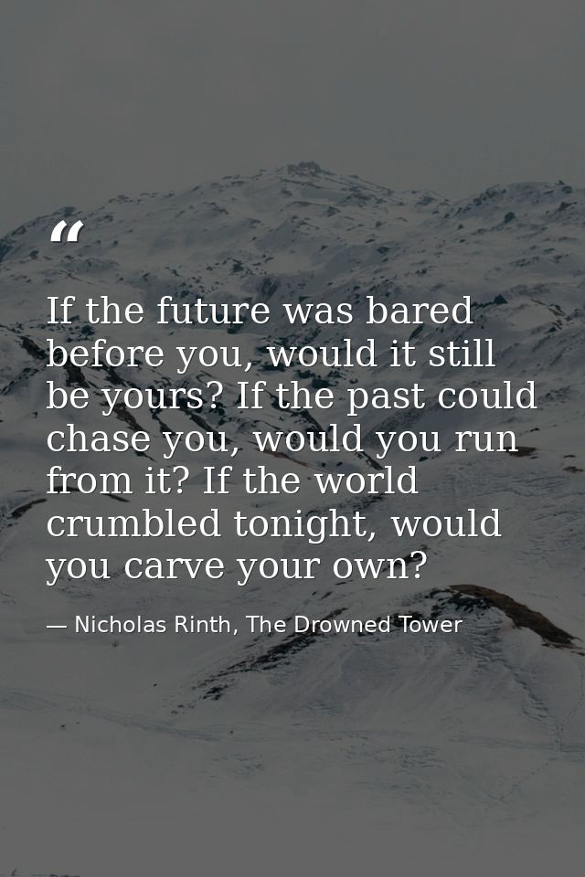 If the future was bared before you, would it still be yours? If the past could chase you, would you run from it? If the  — Nicholas Rinth, The Drowned Tower