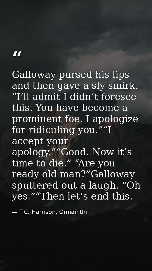 Galloway pursed his lips and then gave a sly smirk. “I’ll admit I didn’t foresee this. You have become a prominent foe.  — T.C. Harrison, Orniainthi