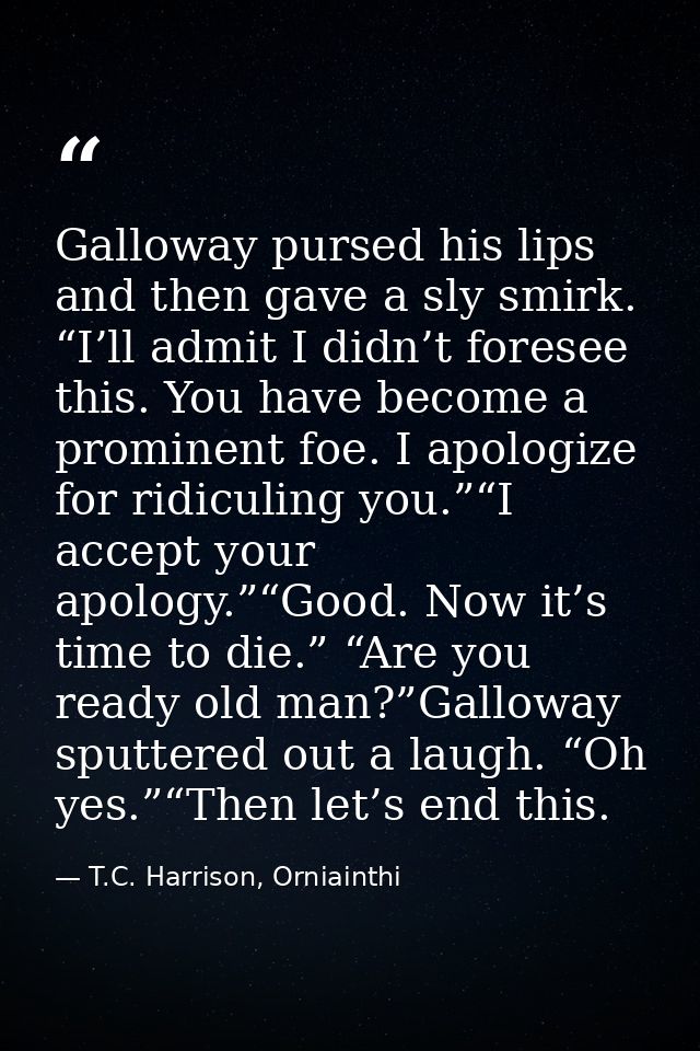 Galloway pursed his lips and then gave a sly smirk. “I’ll admit I didn’t foresee this. You have become a prominent foe.  — T.C. Harrison, Orniainthi