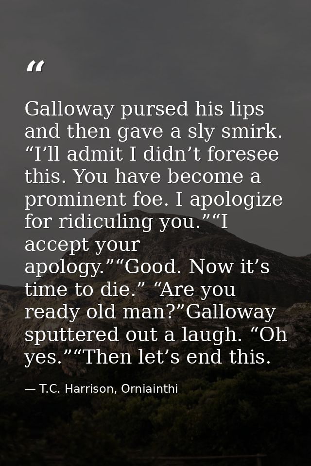 Galloway pursed his lips and then gave a sly smirk. “I’ll admit I didn’t foresee this. You have become a prominent foe.  — T.C. Harrison, Orniainthi