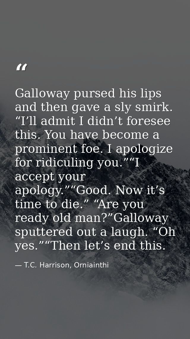 Galloway pursed his lips and then gave a sly smirk. “I’ll admit I didn’t foresee this. You have become a prominent foe.  — T.C. Harrison, Orniainthi