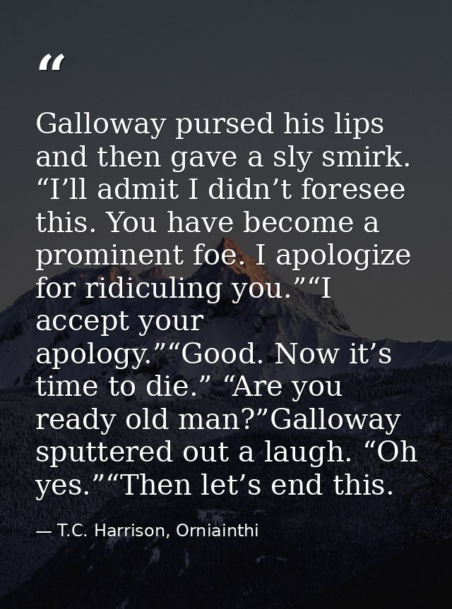 Galloway pursed his lips and then gave a sly smirk. “I’ll admit I didn’t foresee this. You have become a prominent foe.  — T.C. Harrison, Orniainthi