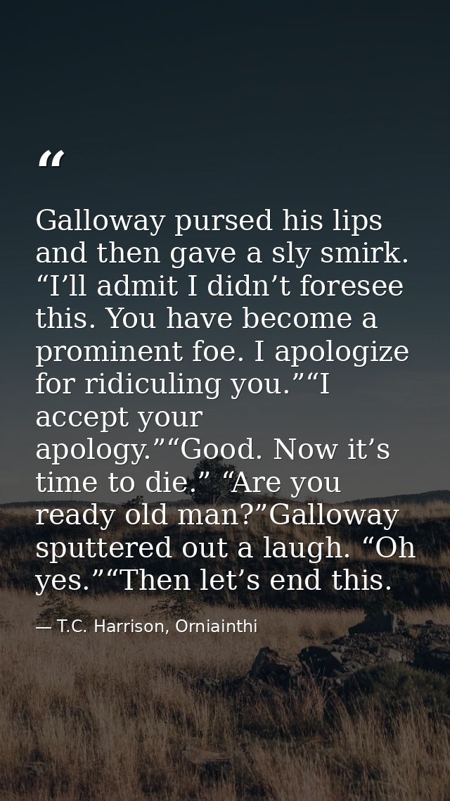 Galloway pursed his lips and then gave a sly smirk. “I’ll admit I didn’t foresee this. You have become a prominent foe.  — T.C. Harrison, Orniainthi