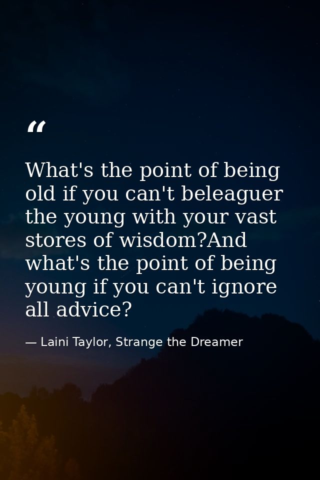 What's the point of being old if you can't beleaguer the young with your vast stores of wisdom?And what's the point of b — Laini Taylor, Strange the Dreamer