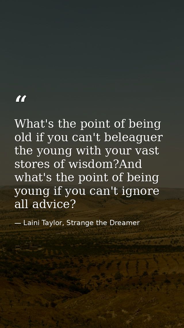 What's the point of being old if you can't beleaguer the young with your vast stores of wisdom?And what's the point of b — Laini Taylor, Strange the Dreamer