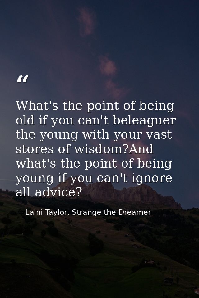 What's the point of being old if you can't beleaguer the young with your vast stores of wisdom?And what's the point of b — Laini Taylor, Strange the Dreamer
