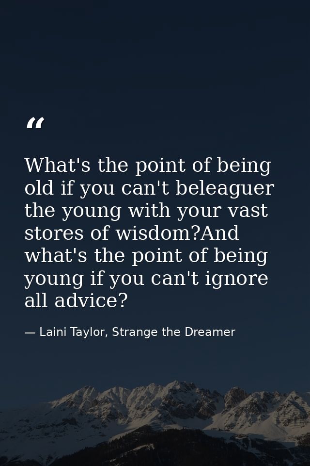 What's the point of being old if you can't beleaguer the young with your vast stores of wisdom?And what's the point of b — Laini Taylor, Strange the Dreamer