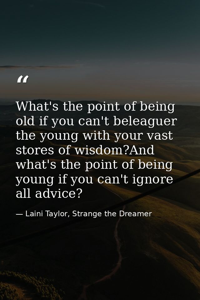 What's the point of being old if you can't beleaguer the young with your vast stores of wisdom?And what's the point of b — Laini Taylor, Strange the Dreamer