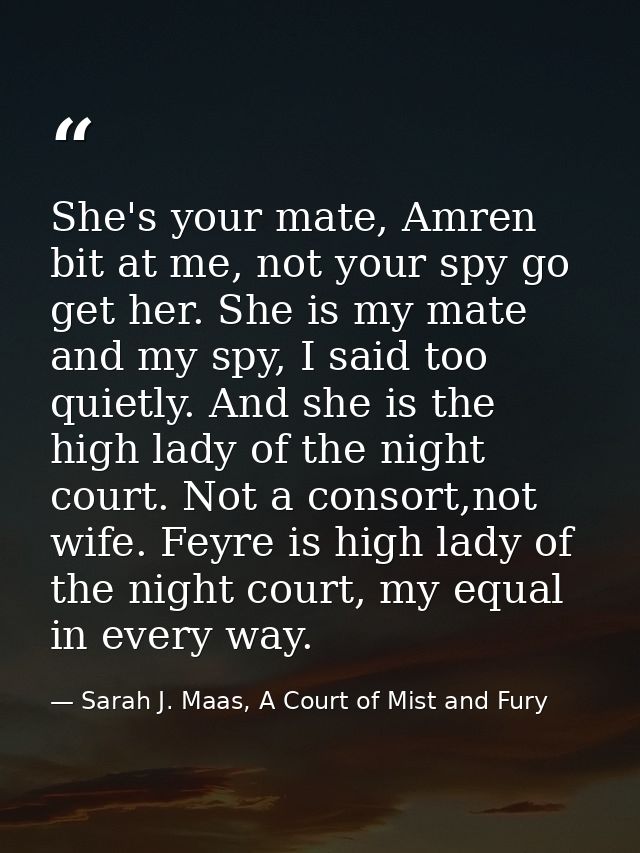 She's your mate, Amren bit at me, not your spy go get her. She is my mate and my spy, I said too quietly. And she is the — Sarah J. Maas, A Court of Mist and Fury