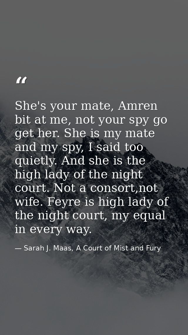 She's your mate, Amren bit at me, not your spy go get her. She is my mate and my spy, I said too quietly. And she is the — Sarah J. Maas, A Court of Mist and Fury