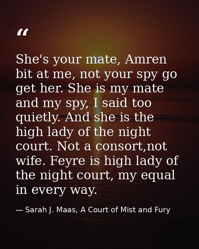 She's your mate, Amren bit at me, not your spy go get her. She is my mate and my spy, I said too quietly. And she is the — Sarah J. Maas, A Court of Mist and Fury