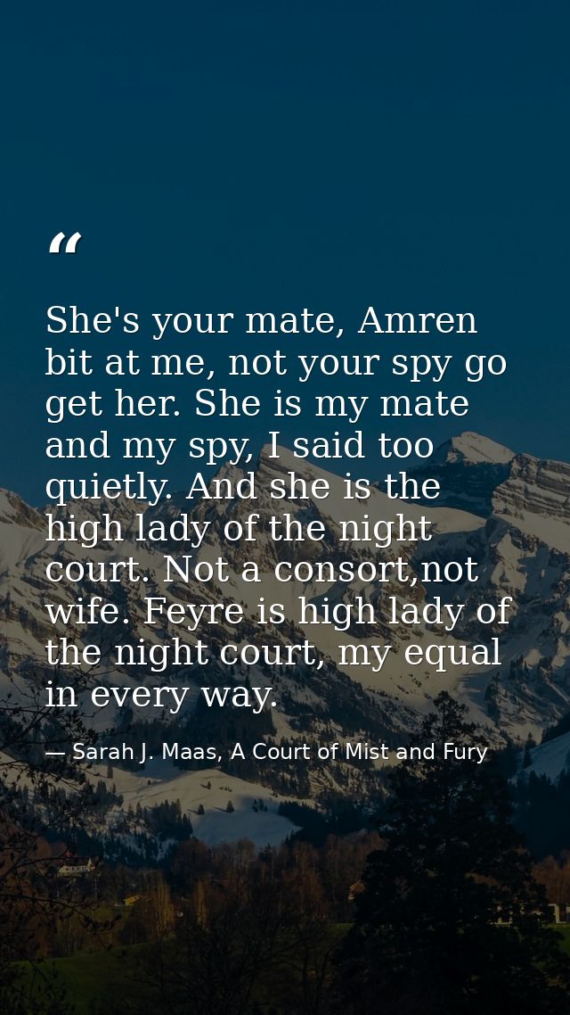 She's your mate, Amren bit at me, not your spy go get her. She is my mate and my spy, I said too quietly. And she is the — Sarah J. Maas, A Court of Mist and Fury