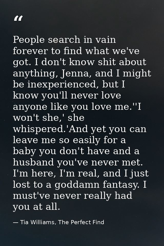 People search in vain forever to find what we've got. I don't know shit about anything, Jenna, and I might be inexperien — Tia Williams, The Perfect Find