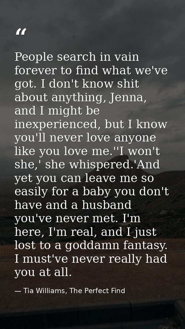 People search in vain forever to find what we've got. I don't know shit about anything, Jenna, and I might be inexperien — Tia Williams, The Perfect Find