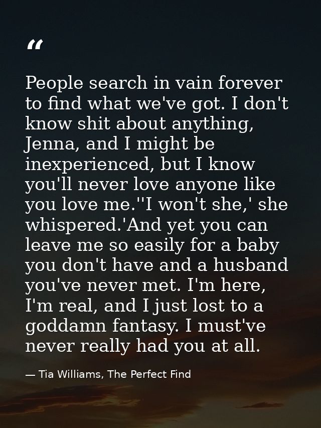 People search in vain forever to find what we've got. I don't know shit about anything, Jenna, and I might be inexperien — Tia Williams, The Perfect Find