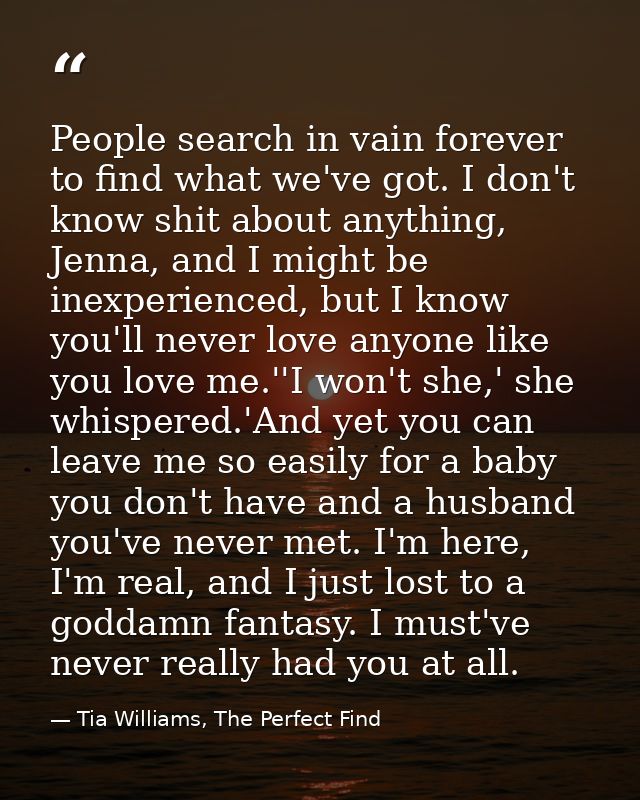 People search in vain forever to find what we've got. I don't know shit about anything, Jenna, and I might be inexperien — Tia Williams, The Perfect Find