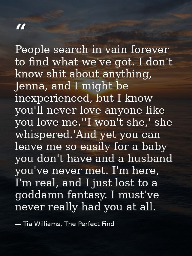 People search in vain forever to find what we've got. I don't know shit about anything, Jenna, and I might be inexperien — Tia Williams, The Perfect Find