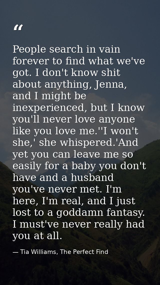 People search in vain forever to find what we've got. I don't know shit about anything, Jenna, and I might be inexperien — Tia Williams, The Perfect Find