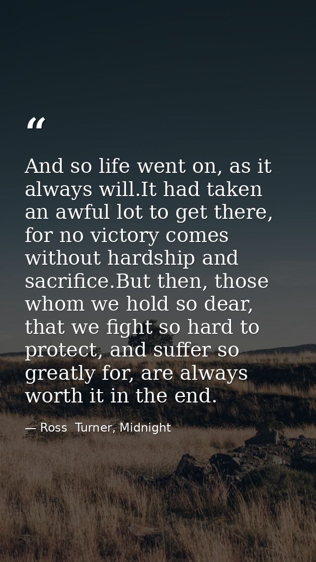 And so life went on, as it always will.It had taken an awful lot to get there, for no victory comes without hardship and — Ross  Turner, Midnight