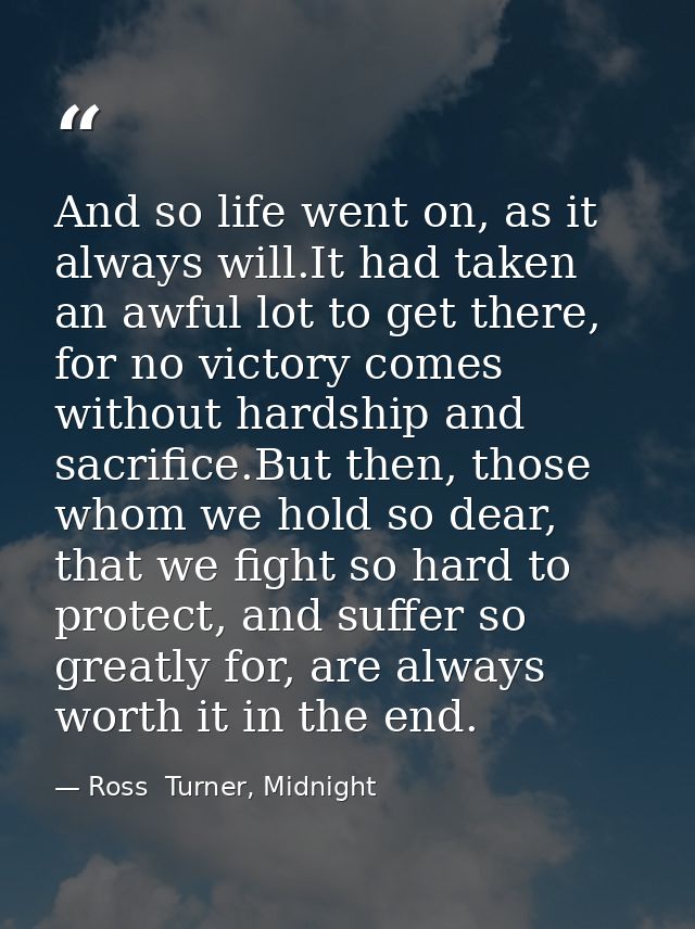 And so life went on, as it always will.It had taken an awful lot to get there, for no victory comes without hardship and — Ross  Turner, Midnight