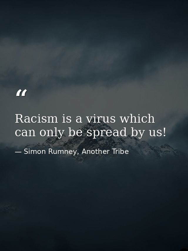 Racism is a virus which can only be spread by us! — Simon Rumney, Another Tribe