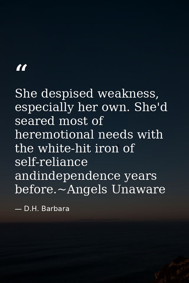 She despised weakness, especially her own. She'd seared most of heremotional needs with the white-hit iron of self-relia — D.H. Barbara