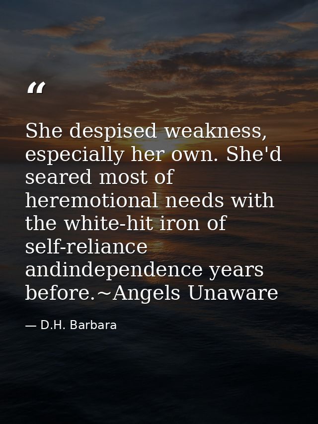 She despised weakness, especially her own. She'd seared most of heremotional needs with the white-hit iron of self-relia — D.H. Barbara