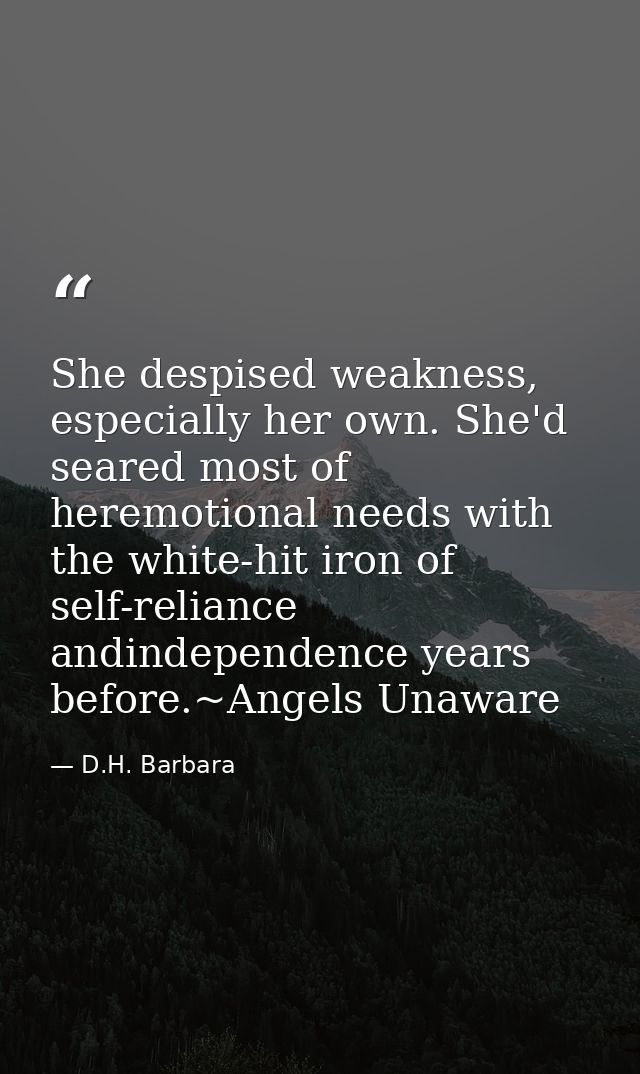 She despised weakness, especially her own. She'd seared most of heremotional needs with the white-hit iron of self-relia — D.H. Barbara