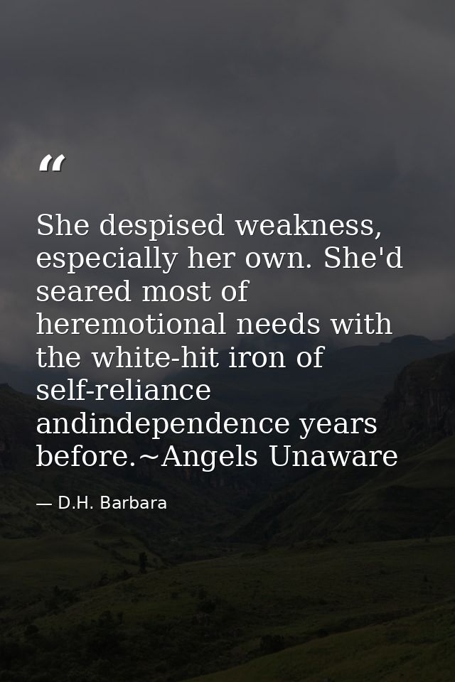 She despised weakness, especially her own. She'd seared most of heremotional needs with the white-hit iron of self-relia — D.H. Barbara
