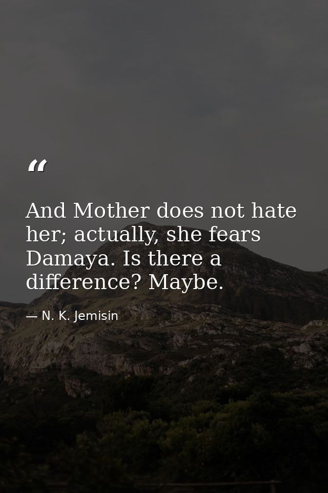 And Mother does not hate her; actually, she fears Damaya. Is there a difference? Maybe. — N. K. Jemisin