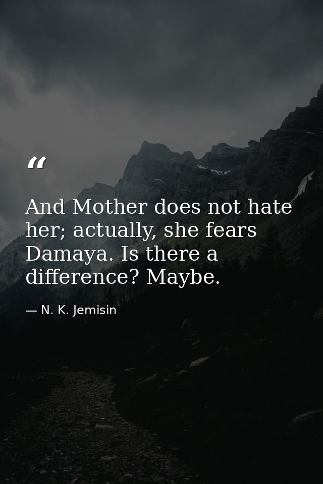 And Mother does not hate her; actually, she fears Damaya. Is there a difference? Maybe. — N. K. Jemisin