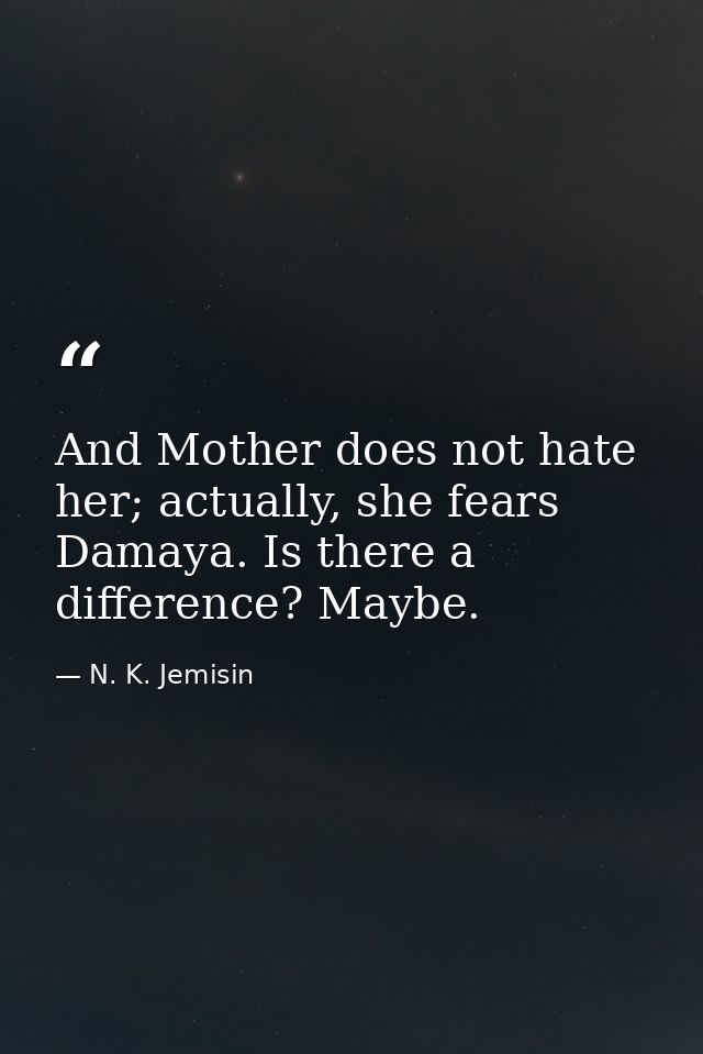And Mother does not hate her; actually, she fears Damaya. Is there a difference? Maybe. — N. K. Jemisin