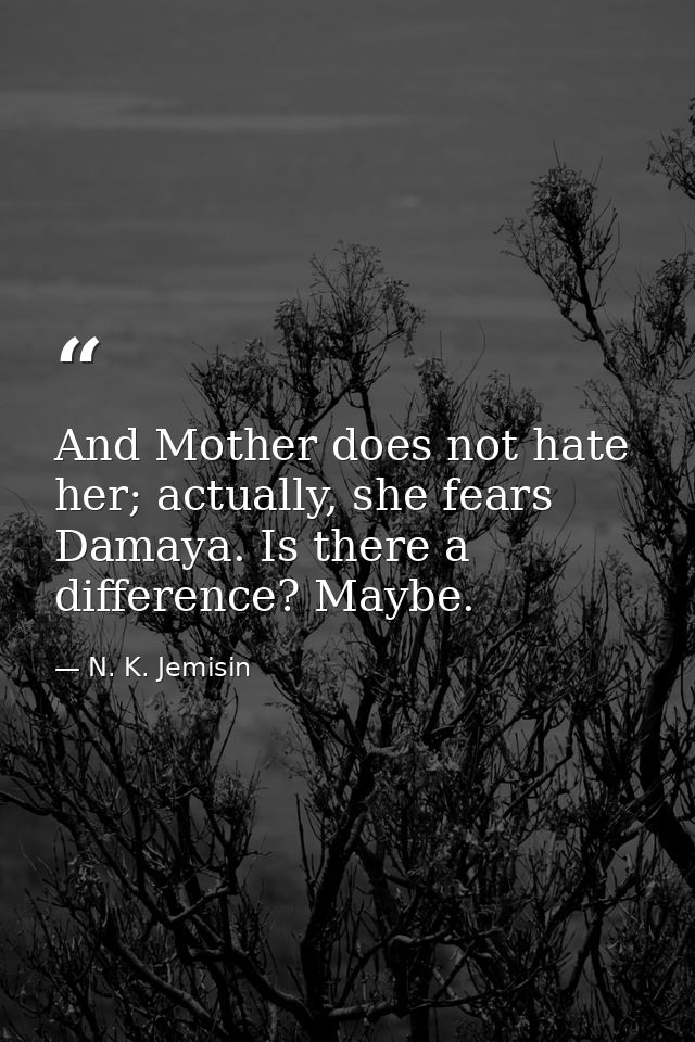 And Mother does not hate her; actually, she fears Damaya. Is there a difference? Maybe. — N. K. Jemisin