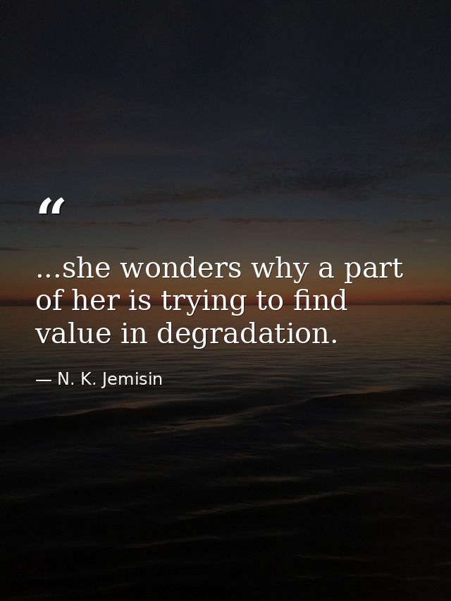 ...she wonders why a part of her is trying to find value in degradation. — N. K. Jemisin