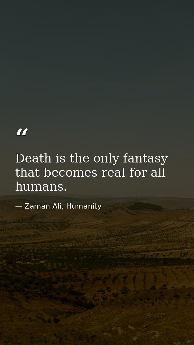 Death is the only fantasy that becomes real for all humans. — Zaman Ali, Humanity