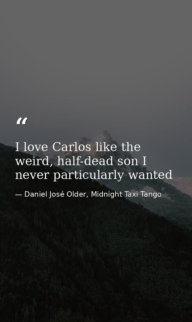 I love Carlos like the weird, half-dead son I never particularly wanted — Daniel José Older, Midnight Taxi Tango