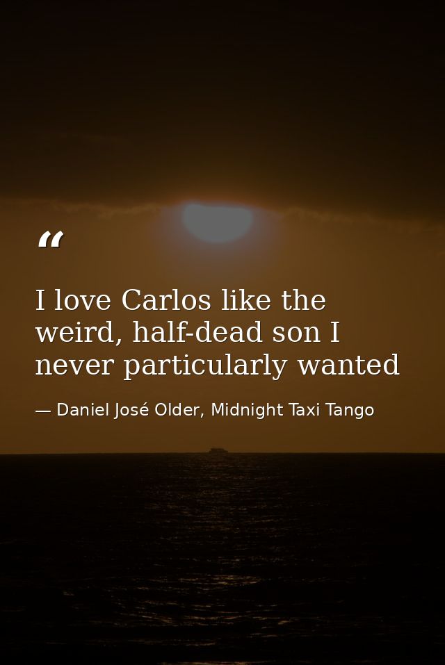 I love Carlos like the weird, half-dead son I never particularly wanted — Daniel José Older, Midnight Taxi Tango