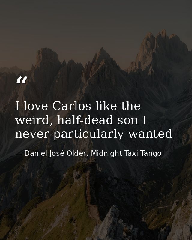 I love Carlos like the weird, half-dead son I never particularly wanted — Daniel José Older, Midnight Taxi Tango