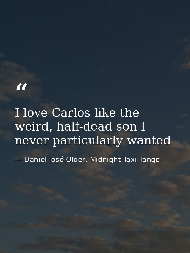 I love Carlos like the weird, half-dead son I never particularly wanted — Daniel José Older, Midnight Taxi Tango