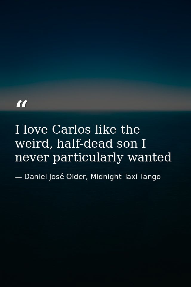 I love Carlos like the weird, half-dead son I never particularly wanted — Daniel José Older, Midnight Taxi Tango