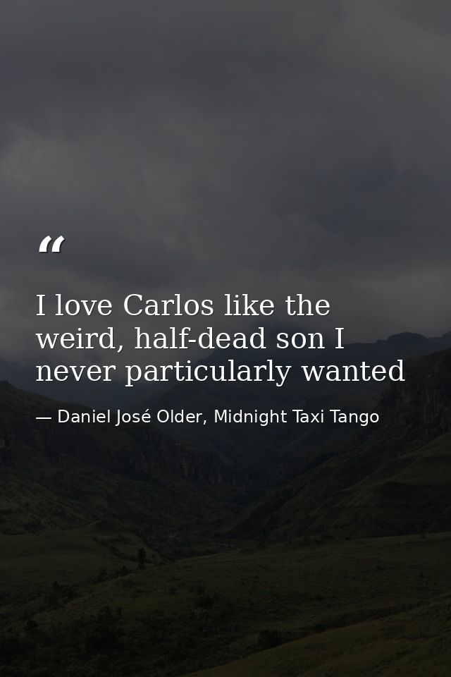 I love Carlos like the weird, half-dead son I never particularly wanted — Daniel José Older, Midnight Taxi Tango