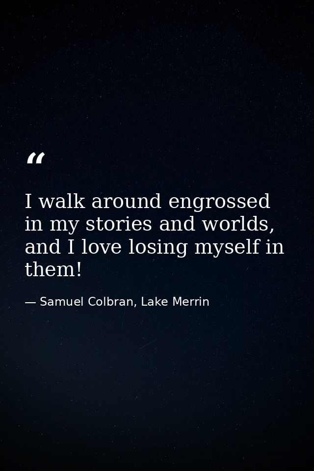 I walk around engrossed in my stories and worlds, and I love losing myself in them! — Samuel Colbran, Lake Merrin