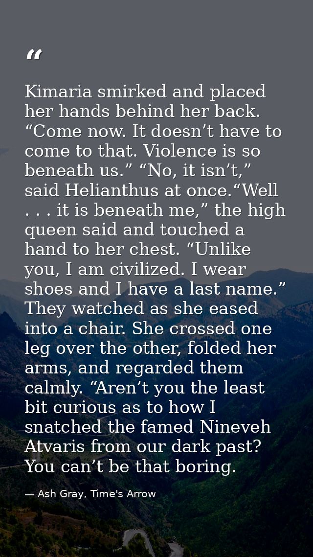 Kimaria smirked and placed her hands behind her back. “Come now. It doesn’t have to come to that. Violence is so beneath — Ash Gray, Time's Arrow