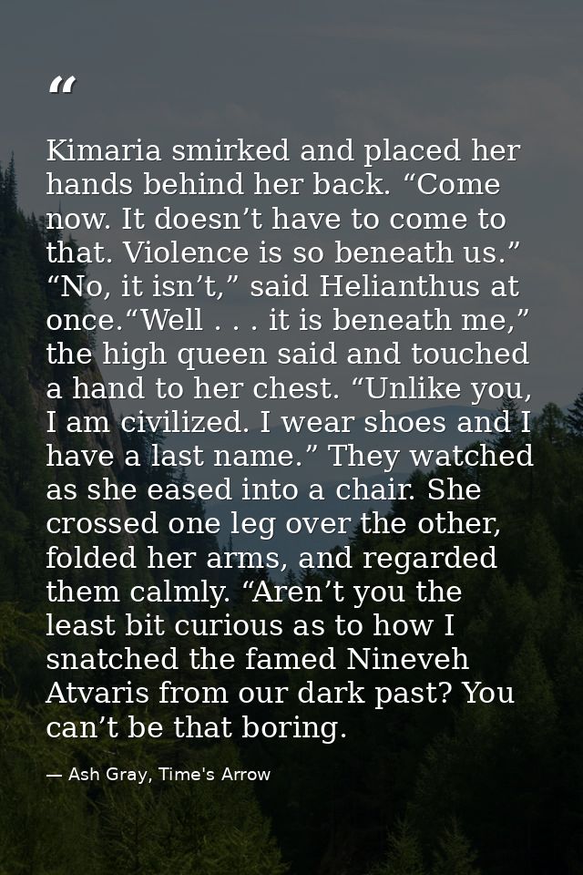 Kimaria smirked and placed her hands behind her back. “Come now. It doesn’t have to come to that. Violence is so beneath — Ash Gray, Time's Arrow