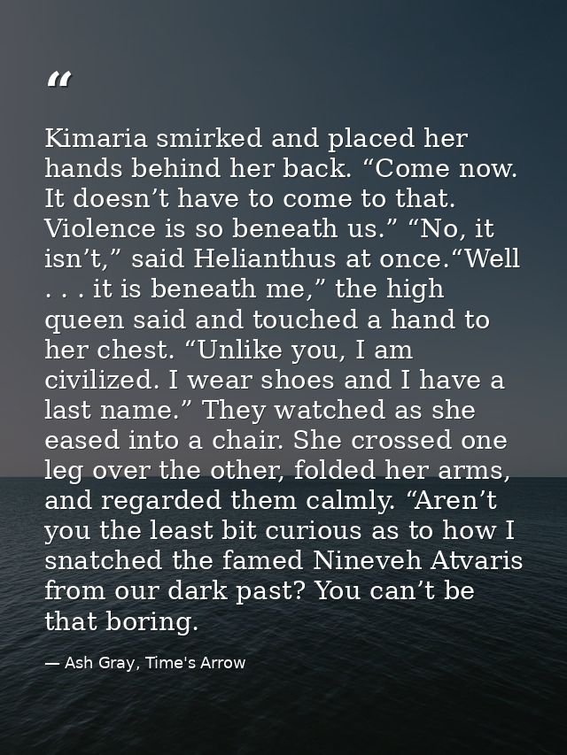 Kimaria smirked and placed her hands behind her back. “Come now. It doesn’t have to come to that. Violence is so beneath — Ash Gray, Time's Arrow