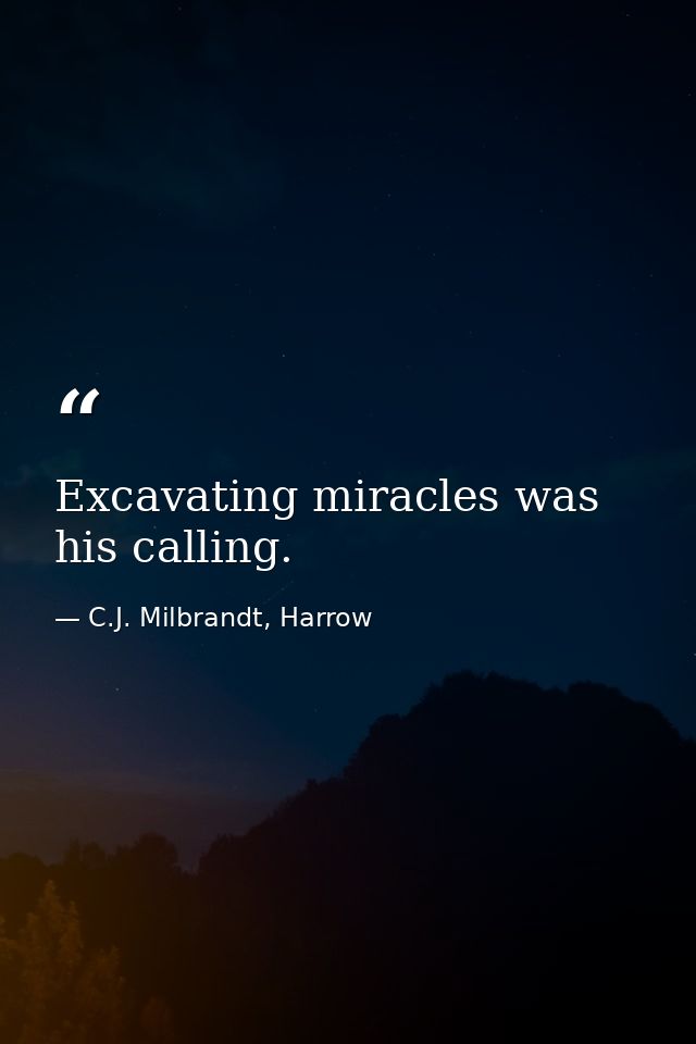 Excavating miracles was his calling. — C.J. Milbrandt, Harrow