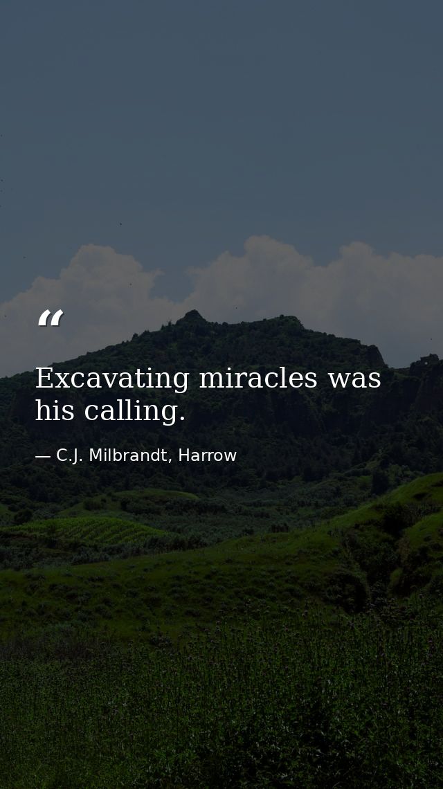 Excavating miracles was his calling. — C.J. Milbrandt, Harrow