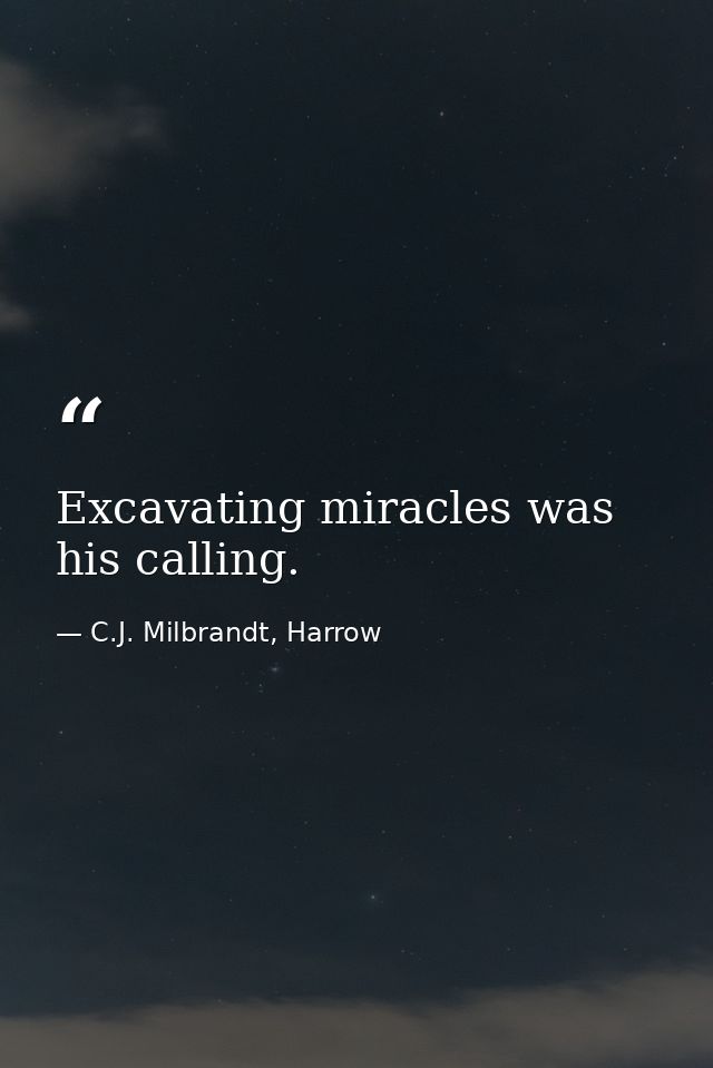 Excavating miracles was his calling. — C.J. Milbrandt, Harrow