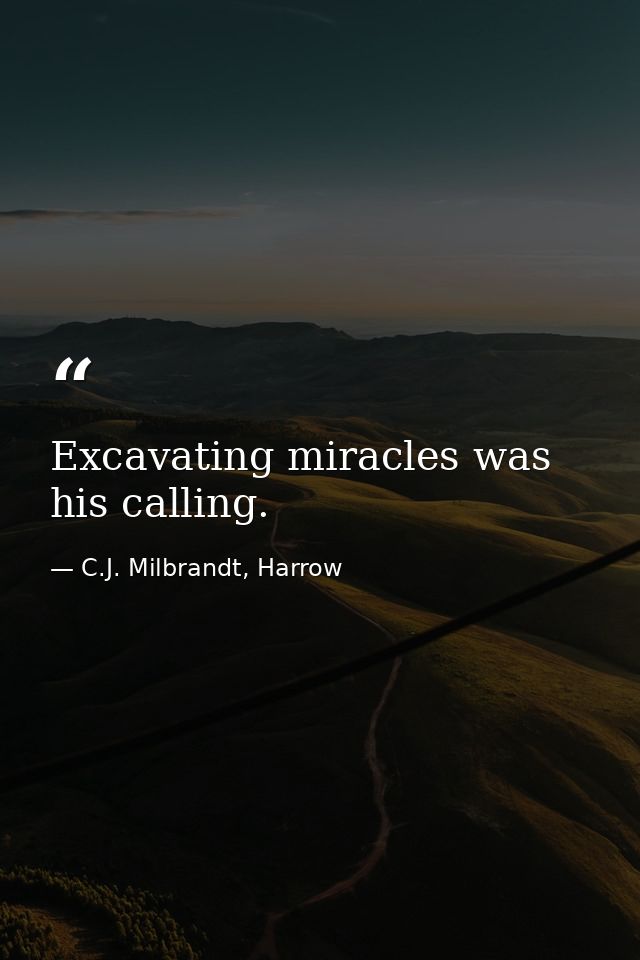 Excavating miracles was his calling. — C.J. Milbrandt, Harrow