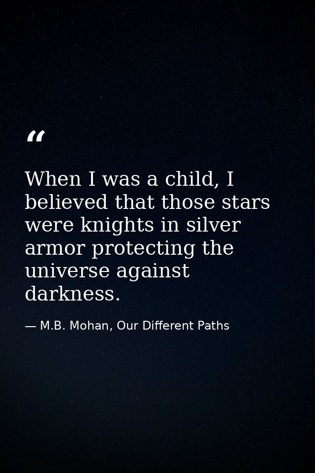 When I was a child, I believed that those stars were knights in silver armor protecting the universe against darkness. — M.B. Mohan, Our Different Paths